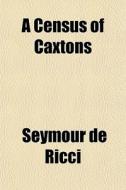 A Census Of Caxtons di Seymour De Ricci edito da General Books