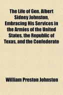 The Life Of Gen. Albert Sidney Johnston, di William Preston Johnston edito da General Books