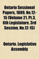 Ontario Sessional Papers, 1889, No.12-15 di Ontario Legislative Assembly edito da General Books