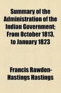 Summary Of The Administration Of The Indian Government; From October 1813, To January 1823 di Francis Rawdon-Hastings Hastings edito da General Books Llc