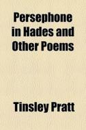 Persephone In Hades And Other Poems di Tinsley Pratt edito da General Books Llc