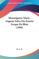Monseigneur Marie-Auguste Fabre Des Essarts Eveque de Blois (1890) di A. E. M. a. E., M. a. E. edito da Kessinger Publishing