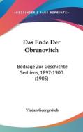 Das Ende Der Obrenovitch: Beitrage Zur Geschichte Serbiens, 1897-1900 (1905) di Vladan Georgevitch edito da Kessinger Publishing
