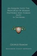 An Inquiry Into the Principles of Human Happiness and Human Duty: In Two Books di George Ramsay edito da Kessinger Publishing