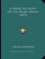 A Short Account of the Niobe Group (1875) di Thomas Davidson edito da Kessinger Publishing