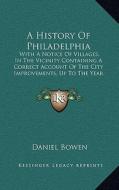 A History of Philadelphia: With a Notice of Villages, in the Vicinity Containing a Correct Account of the City Improvements, Up to the Year 1839 di Daniel Bowen edito da Kessinger Publishing