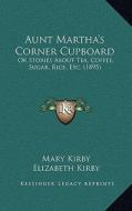 Aunt Martha's Corner Cupboard: Or Stories about Tea, Coffee, Sugar, Rice, Etc. (1895) di Mary Kirby, Elizabeth Kirby edito da Kessinger Publishing