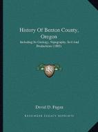 History of Benton County, Oregon: Including Its Geology, Topography, Soil and Productions (1885) di David D. Fagan edito da Kessinger Publishing