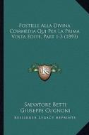 Postille Alla Divina Commedia Qui Per La Prima VOLTA Edite, Part 1-3 (1893) di Salvatore Betti, Giuseppe Cugnoni, Giuseppe Lando Passerini edito da Kessinger Publishing