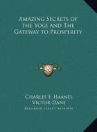 Amazing Secrets of the Yogi and the Gateway to Prosperity di Charles F. Haanel, Victor Dane edito da Kessinger Publishing