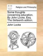 Some Thoughts Concerning Education. By John Locke, Esq. The Thirteenth Edition di John Locke edito da Gale Ecco, Print Editions