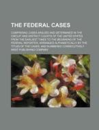 The Federal Cases; Comprising Cases Argued and Determined in the Circuit and District Courts of the United States from the Earliest Times to the Begin di West Publishing Company edito da Rarebooksclub.com