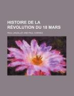 Histoire De La Revolution Du 18 Mars di Paul Lanjalley edito da General Books Llc