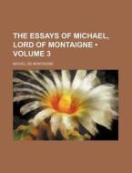 The Essays Of Michael, Lord Of Montaigne (volume 3) di Michel de Montaigne edito da General Books Llc