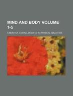 Mind and Body; A Monthly Journal Devoted to Physical Education Volume 1-5 di Anonymous edito da Rarebooksclub.com