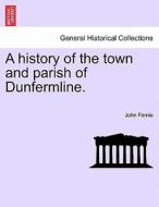 A history of the town and parish of Dunfermline. di John Fernie edito da British Library, Historical Print Editions