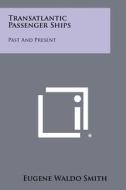 Transatlantic Passenger Ships: Past and Present di Eugene Waldo Smith edito da Literary Licensing, LLC