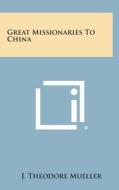 Great Missionaries to China di J. Theodore Mueller edito da Literary Licensing, LLC