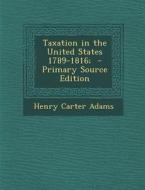 Taxation in the United States 1789-1816; - Primary Source Edition di Henry Carter Adams edito da Nabu Press