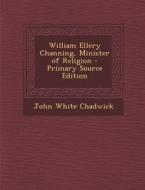 William Ellery Channing, Minister of Religion di John White Chadwick edito da Nabu Press