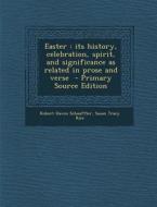 Easter: Its History, Celebration, Spirit, and Significance as Related in Prose and Verse di Robert Haven Schauffler, Susan Tracy Rice edito da Nabu Press