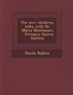 The New Children, Talks with Dr. Maria Montessori - Primary Source Edition di Sheila Radice edito da Nabu Press