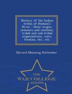 History of the Indian Tribes of Hudson's River: Their Origin, Manners and Customs, Tribal and Sub-Tribal Organizations,  di Edward Manning Ruttenber edito da WAR COLLEGE SERIES