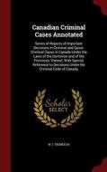 Canadian Criminal Cases Annotated di W J Tremeear edito da Andesite Press