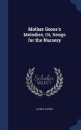 Mother Goose's Melodies, Or, Songs For The Nursery di Alfred Kappes edito da Sagwan Press