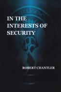 IN THE INTERESTS OF SECURITY di Robert Chantler edito da Lulu.com