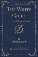 The White Chief, Vol. 2 Of 3 di Captain Mayne Reid edito da Forgotten Books