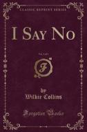 I Say No, Vol. 3 Of 3 (classic Reprint) di Au Wilkie Collins edito da Forgotten Books