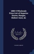 1888-9 Wholesale Price List Of Superior Stoves, Ranges, Hollow-ware, &c edito da Sagwan Press