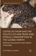 Coffee Activism and the Politics of Fair Trade and Ethical Consumption in the Global North di Eleftheria J. Lekakis edito da Palgrave Macmillan