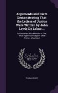 Arguments And Facts Demonstrating That The Letters Of Junius Were Written By John Lewis De Lolme ... di Thomas Busby edito da Palala Press