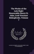 The Works Of The Late Right Honourable Henry St. John, Lord Viscount Bolingbroke, Volume 7 di Oliver Goldsmith, Viscount Henry John St Bolingbroke edito da Palala Press