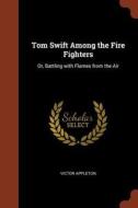 Tom Swift Among the Fire Fighters: Or, Battling with Flames from the Air di Victor Appleton edito da PINNACLE