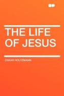 The Life of Jesus di Oskar Holtzmann edito da HardPress Publishing