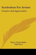 Symbolism For Artists: Creative And Appreciative di Henry Turner Bailey, Ethel Pool edito da Kessinger Publishing, Llc