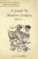 A Guide to Modern Cookery - Part I di G. A. Escoffier edito da Foster Press