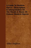 A Guide To Modern Opera - Description & Interpretation Of The Words & Music Of Famous Modern Operas di Esther Singleton edito da Potter Press
