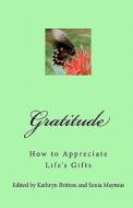 Gratitude: How to Appreciate Life's Gifts di Kathryn Britton, Senia Maymin edito da Createspace