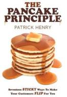 The Pancake Principle: Seventeen Sticky Ways to Make Your Customers Flip for You di Patrick Henry edito da DOG EAR PUB LLC