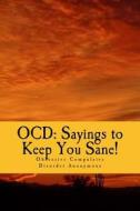 Ocd: Sayings to Keep You Sane!: Reminders, Affirmations & Slogans di Christian R. Komor, Dr Christian R. Komor edito da Createspace