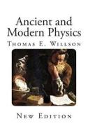 Ancient and Modern Physics di Thomas E. Willson edito da Createspace