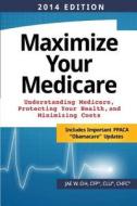 Maximize Your Medicare (2014 Edition): Understanding Medicare, Protecting Your Health, and Minimizing Costs di Jae W. Oh edito da Createspace