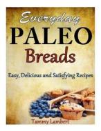 Everyday Paleo Breads: Easy, Delicious and Satisfying Recipes di Tammy Lambert edito da Createspace Independent Publishing Platform