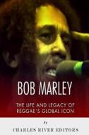 Bob Marley: The Life and Legacy of Reggae's Global Icon di Charles River Editors edito da Createspace