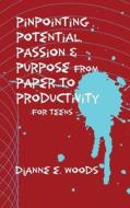 Pinpointing Your Potential, Passion, and Purpose from Paper to Productivity for Teens di Dianne E. Woods edito da Createspace