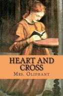 Heart and Cross di Margaret Wilson Oliphant edito da Createspace Independent Publishing Platform